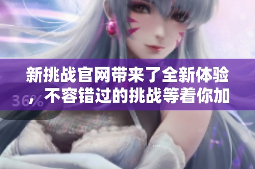 新挑战官网带来了全新体验，不容错过的挑战等着你加入！