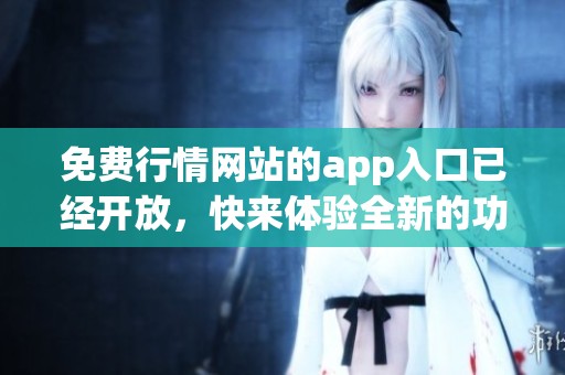 免费行情网站的app入口已经开放，快来体验全新的功能吧！