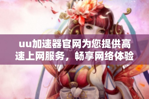 uu加速器官网为您提供高速上网服务，畅享网络体验的最佳选择