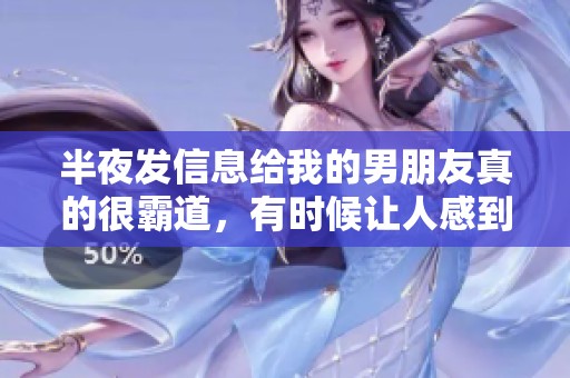半夜发信息给我的男朋友真的很霸道，有时候让人感到很无奈