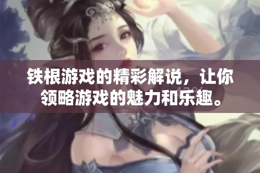 铁根游戏的精彩解说，让你领略游戏的魅力和乐趣。