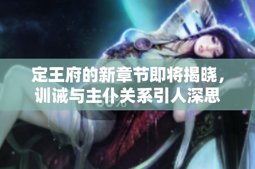 定王府的新章节即将揭晓，训诫与主仆关系引人深思