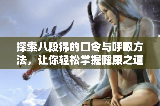 探索八段锦的口令与呼吸方法，让你轻松掌握健康之道