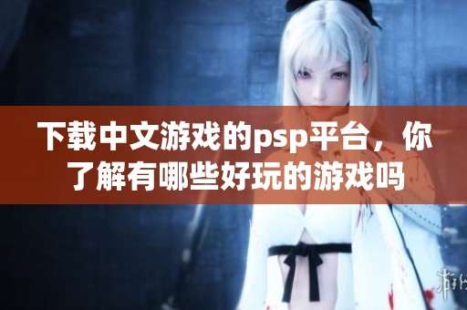 下载中文游戏的psp平台，你了解有哪些好玩的游戏吗