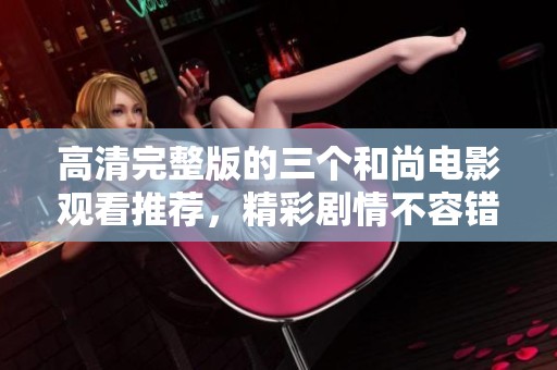 高清完整版的三个和尚电影观看推荐，精彩剧情不容错过