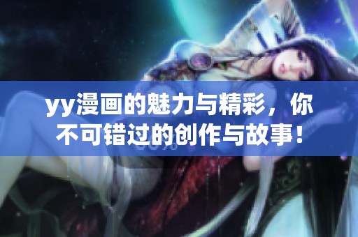 yy漫画的魅力与精彩，你不可错过的创作与故事！