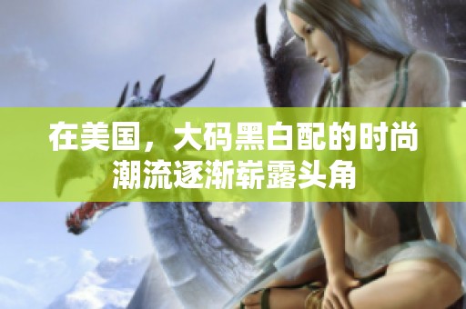 在美国，大码黑白配的时尚潮流逐渐崭露头角