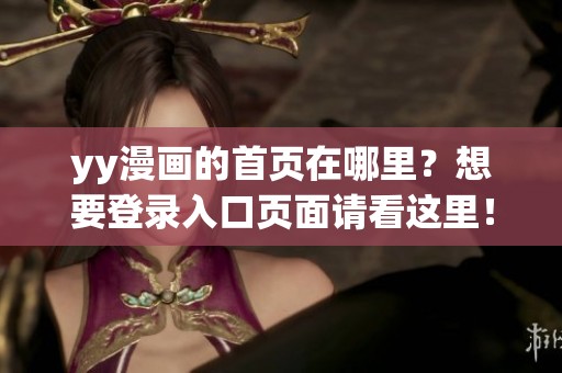 yy漫画的首页在哪里？想要登录入口页面请看这里！