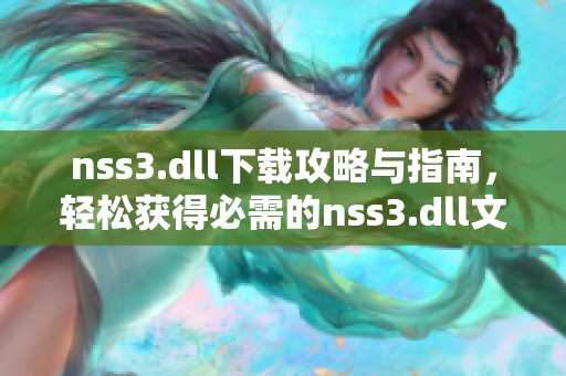 nss3.dll下载攻略与指南，轻松获得必需的nss3.dll文件