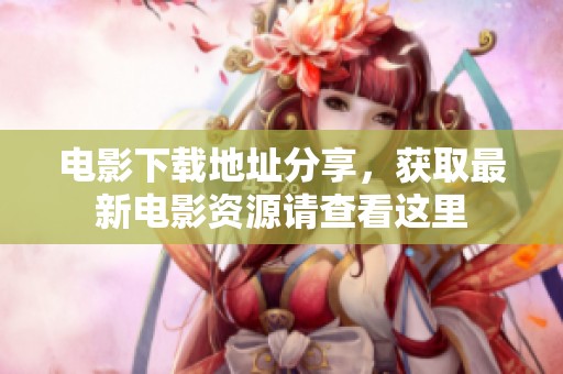 电影下载地址分享，获取最新电影资源请查看这里