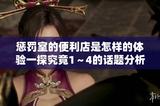惩罚室的便利店是怎样的体验一探究竟1～4的话题分析