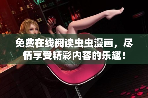 免费在线阅读虫虫漫画，尽情享受精彩内容的乐趣！