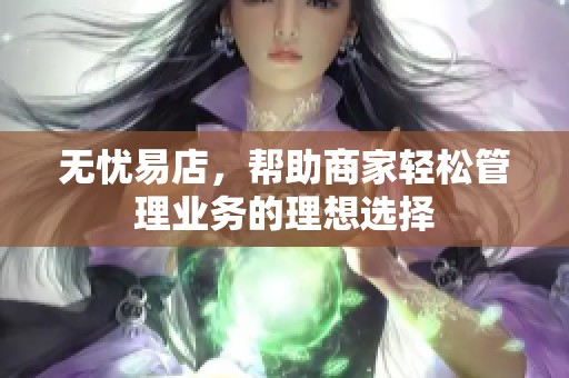 无忧易店，帮助商家轻松管理业务的理想选择