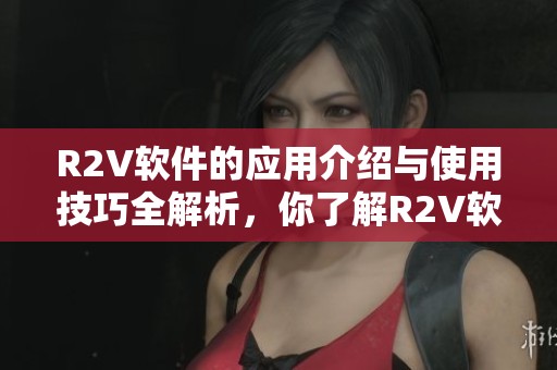 R2V软件的应用介绍与使用技巧全解析，你了解R2V软件的功能吗