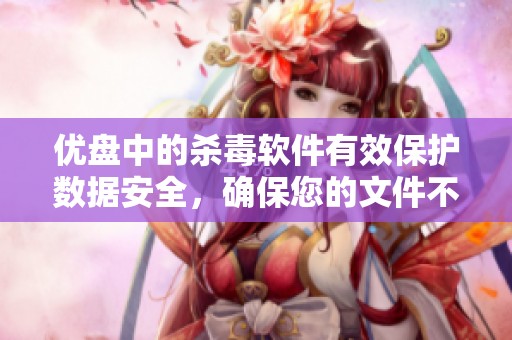 优盘中的杀毒软件有效保护数据安全，确保您的文件不受病毒侵扰