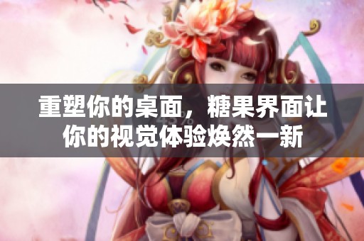 重塑你的桌面，糖果界面让你的视觉体验焕然一新