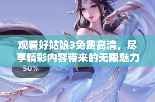 观看好姑娘3免费高清，尽享精彩内容带来的无限魅力与欢乐