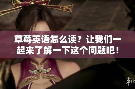 草莓英语怎么读？让我们一起来了解一下这个问题吧！