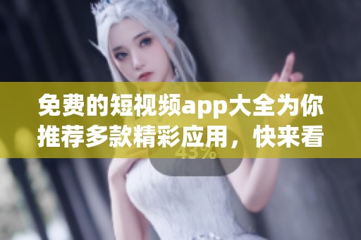 免费的短视频app大全为你推荐多款精彩应用，快来看看有哪些吧
