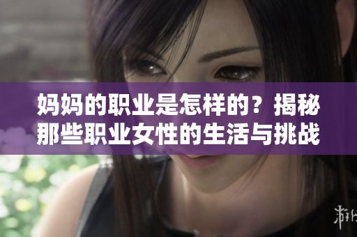 妈妈的职业是怎样的？揭秘那些职业女性的生活与挑战。