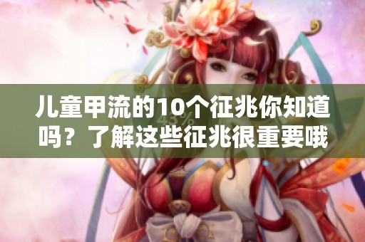 儿童甲流的10个征兆你知道吗？了解这些征兆很重要哦
