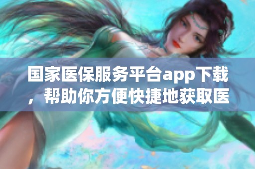 国家医保服务平台app下载，帮助你方便快捷地获取医疗服务信息