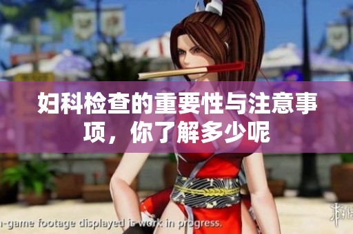 妇科检查的重要性与注意事项，你了解多少呢