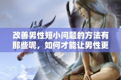改善男性短小问题的方法有那些呢，如何才能让男性更加自信呢