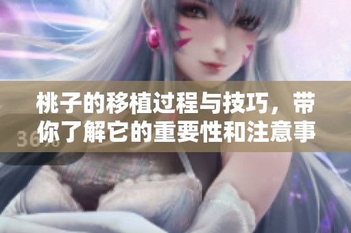 桃子的移植过程与技巧，带你了解它的重要性和注意事项
