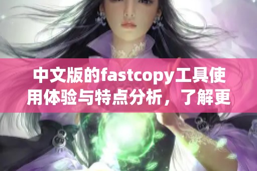 中文版的fastcopy工具使用体验与特点分析，了解更便捷的文件复制方式