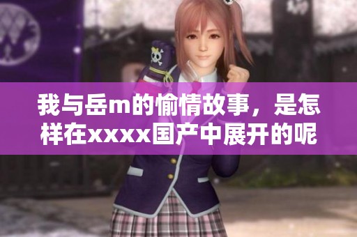 我与岳m的愉情故事，是怎样在xxxx国产中展开的呢