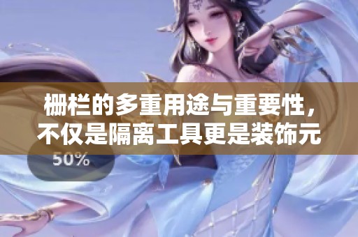 栅栏的多重用途与重要性，不仅是隔离工具更是装饰元素