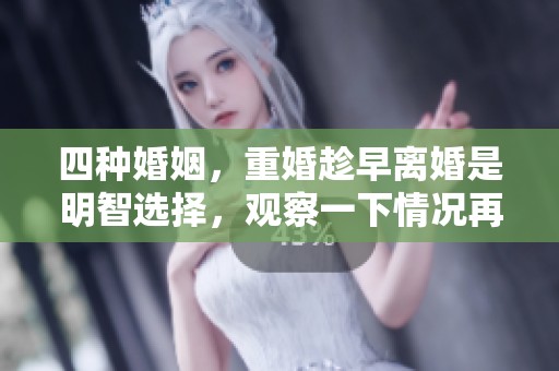 四种婚姻，重婚趁早离婚是明智选择，观察一下情况再决定。