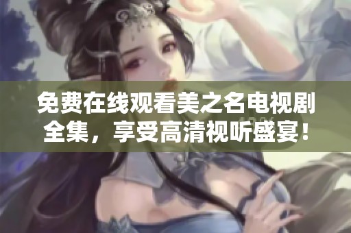 免费在线观看美之名电视剧全集，享受高清视听盛宴！