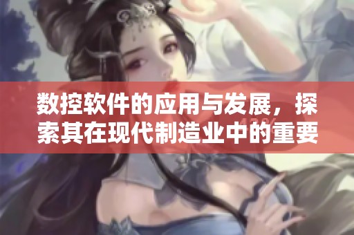 数控软件的应用与发展，探索其在现代制造业中的重要性与前景