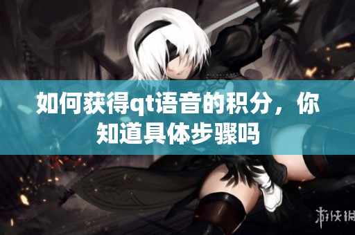 如何获得qt语音的积分，你知道具体步骤吗