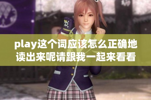 play这个词应该怎么正确地读出来呢请跟我一起来看看吧