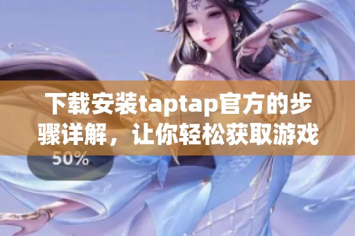 下载安装taptap官方的步骤详解，让你轻松获取游戏体验