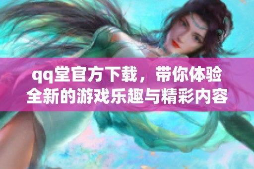 qq堂官方下载，带你体验全新的游戏乐趣与精彩内容！