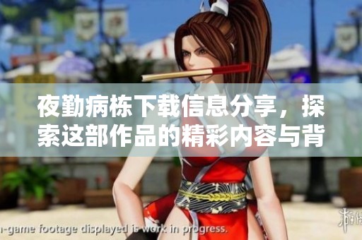 夜勤病栋下载信息分享，探索这部作品的精彩内容与背景