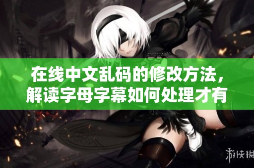 在线中文乱码的修改方法，解读字母字幕如何处理才有效