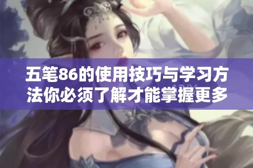 五笔86的使用技巧与学习方法你必须了解才能掌握更多输入技巧