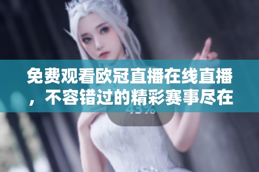 免费观看欧冠直播在线直播，不容错过的精彩赛事尽在你掌握之中