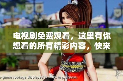 电视剧免费观看，这里有你想看的所有精彩内容，快来体验吧！