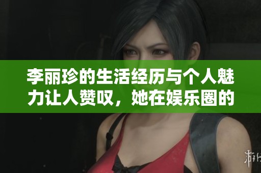 李丽珍的生活经历与个人魅力让人赞叹，她在娱乐圈的影响力不容小觑