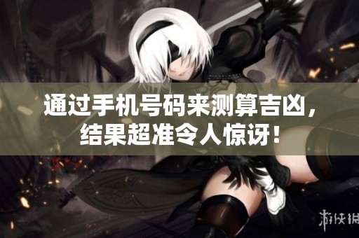 通过手机号码来测算吉凶，结果超准令人惊讶！