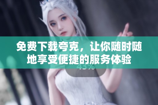 免费下载夸克，让你随时随地享受便捷的服务体验