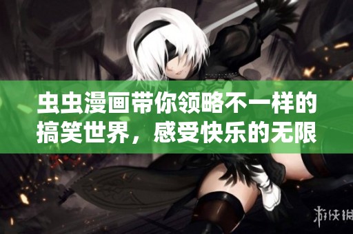 虫虫漫画带你领略不一样的搞笑世界，感受快乐的无限魅力