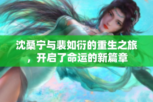 沈桑宁与裴如衍的重生之旅，开启了命运的新篇章