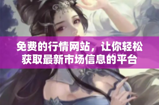 免费的行情网站，让你轻松获取最新市场信息的平台
